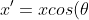 x'= x cos(\theta)+ y sin(\theta)